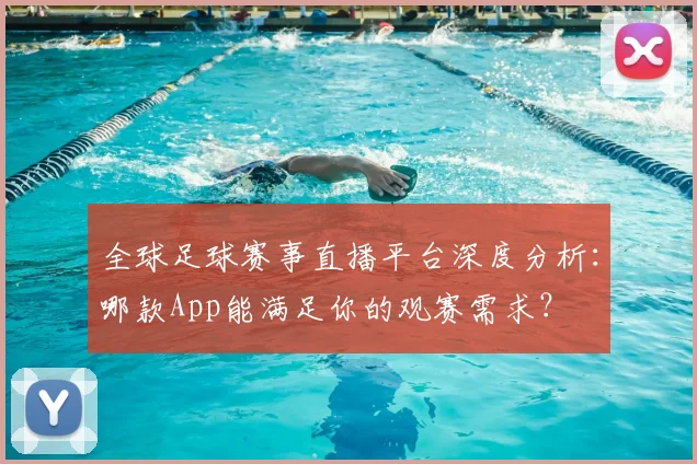 全球足球赛事直播平台深度分析:哪款App能满足你的观赛需求?