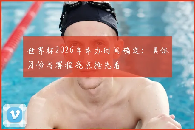 世界杯2026年举办时间确定：具体月份与赛程亮点抢先看