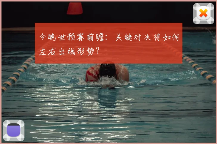 今晚世预赛前瞻:关键对决将如何左右出线形势?
