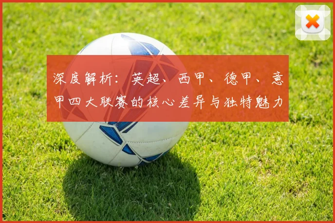 深度解析：英超、西甲、德甲、意甲四大联赛的核心差异与独特魅力