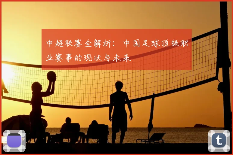 中超联赛全解析:中国足球顶级职业赛事的现状与未来