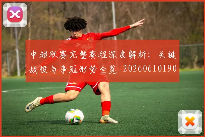 中超联赛完整赛程深度解析:关键战役与争冠形势全览_20260610190522