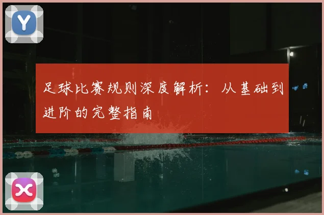 足球比赛规则深度解析:从基础到进阶的完整指南