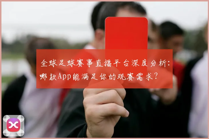 全球足球赛事直播平台深度分析:哪款App能满足你的观赛需求?