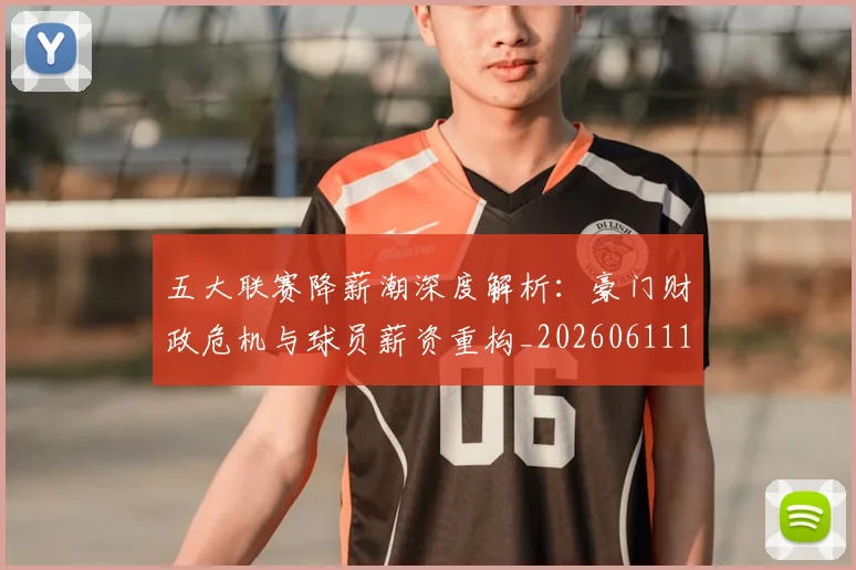五大联赛降薪潮深度解析:豪门财政危机与球员薪资重构_20260611141836