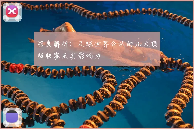 深度解析：足球世界公认的几大顶级联赛及其影响力