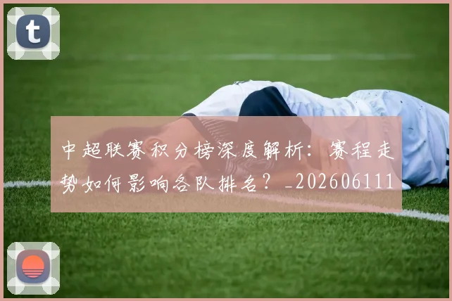 中超联赛积分榜深度解析:赛程走势如何影响各队排名?_20260611140849