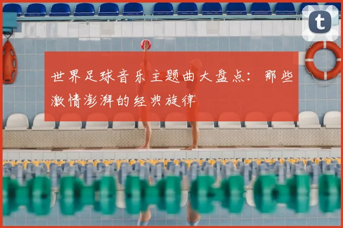 世界足球音乐主题曲大盘点：那些激情澎湃的经典旋律