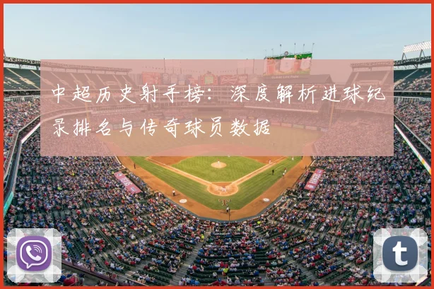 中超历史射手榜:深度解析进球纪录排名与传奇球员数据