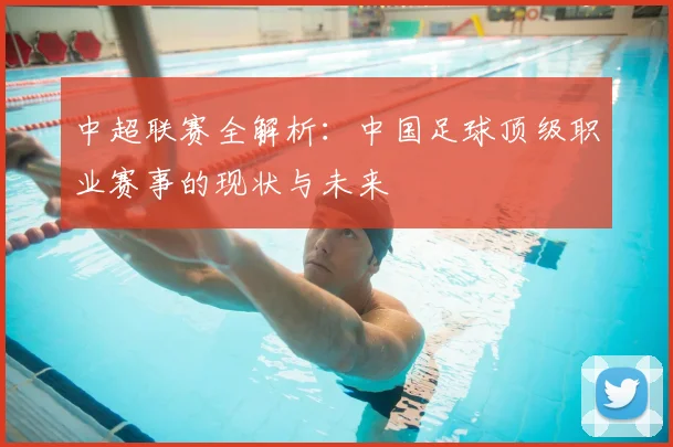 中超联赛全解析:中国足球顶级职业赛事的现状与未来